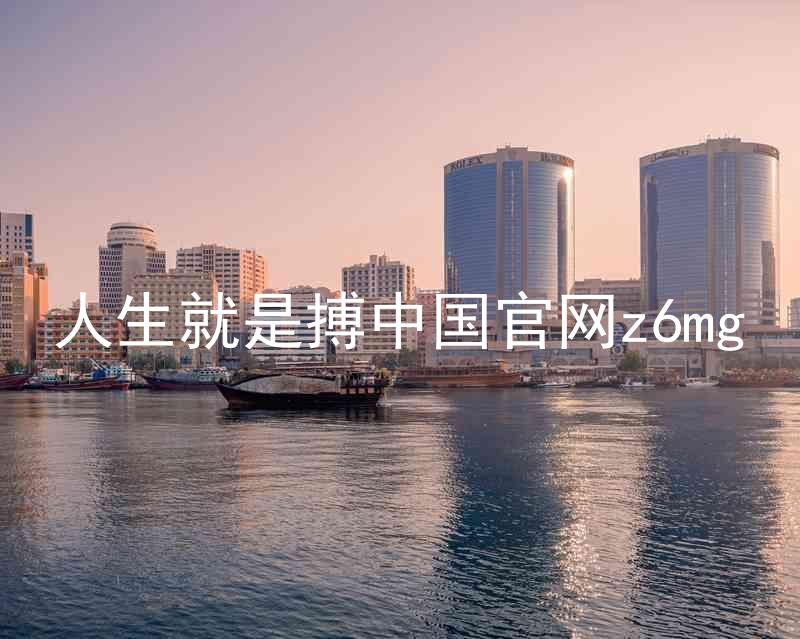 人生就是搏中国官网z6mg