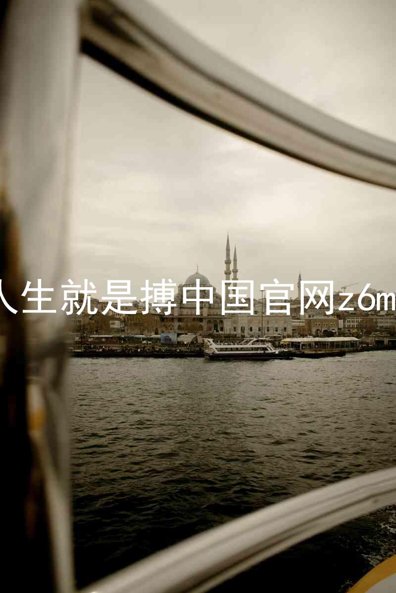 人生就是搏中国官网z6mg