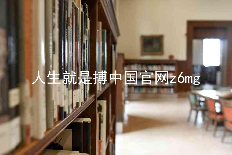 人生就是搏中国官网z6mg