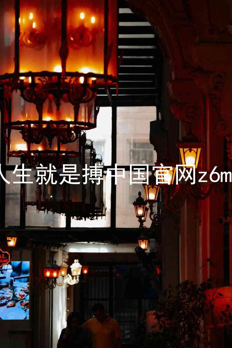 人生就是搏中国官网z6mg